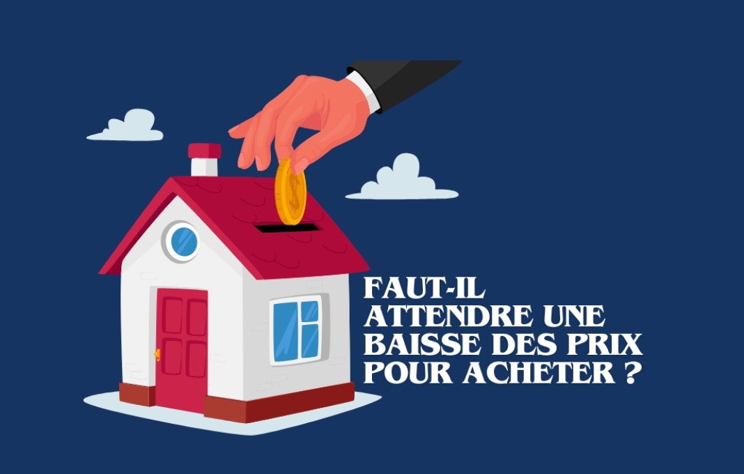 Faut-il attendre une baisse des prix pour acheter ? Faut-il attendre une baisse des prix de l'immobilier pour acheter ?