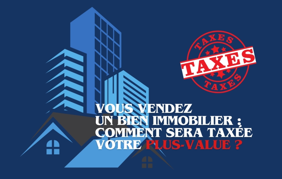 Vous vendez un bien immobilier : comment sera taxée votre plus-value ?
